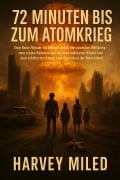 72 Minuten bis zum Atomkrieg Eine Reise Minute für Minute durch den nächsten Weltkrieg - vom ersten Raketenstart bis zum nuklearen Winter und dem erbitterten Kampf ums Überleben der Menschheit - Harvey Milad