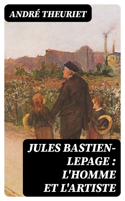 Jules Bastien-Lepage : l'homme et l'artiste - André Theuriet