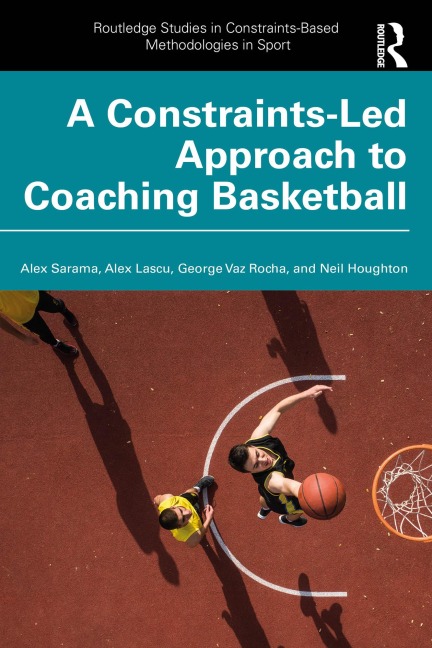 A Constraints-Led Approach to Coaching Basketball - Alex Sarama, Neil Houghton, George Vaz Rocha, Alex Lascu