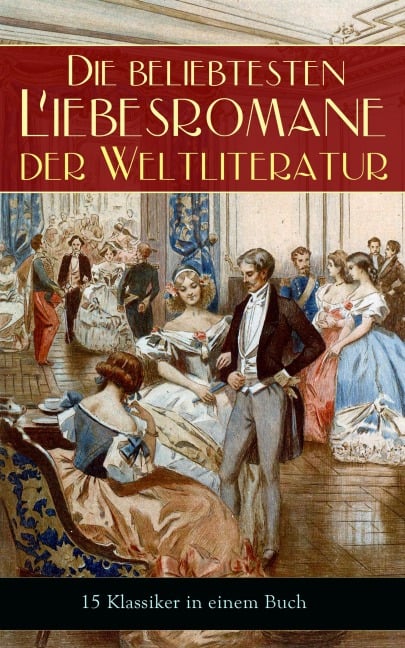 Die beliebtesten Liebesromane der Weltliteratur (15 Klassiker in einem Buch) - Jane Austen, Johann Wolfgang von Goethe, Victor Hugo, George Sand, Nathaniel Hawthorne