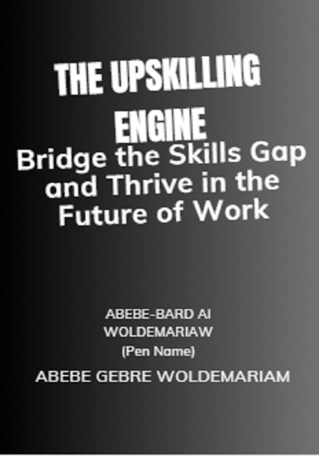 The Upskilling Engine: Bridge the Skills Gap and Thrive in the Future of Work (1A, #1) - Abebe-Bard Ai Woldemariam