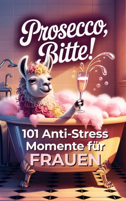 Prosecco bitte! 101 Anti-Stress-Momente für Frauen - Leonie Bandt