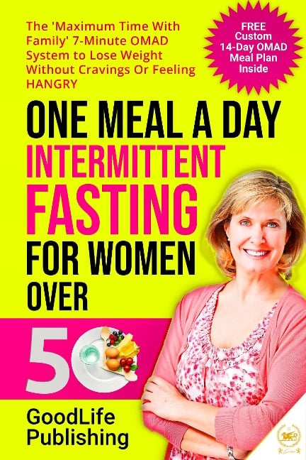 One Meal A Day Intermittent Fasting for Women Over 50: The 'Maximum Time With Family' 7-Minute OMAD System to Lose Weight Without Cravings Or Feeling HANGRY - Goodlife Publishing, Everdesivir Llc