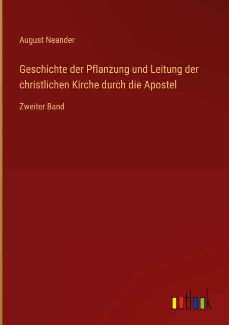 Geschichte der Pflanzung und Leitung der christlichen Kirche durch die Apostel - August Neander