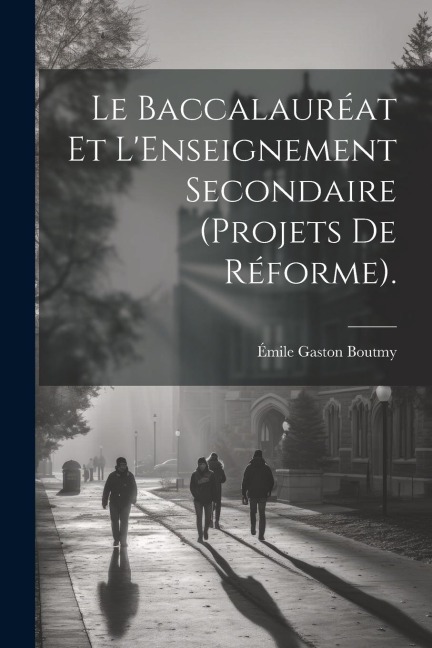 Le Baccalauréat Et L'Enseignement Secondaire (Projets De Réforme). - Émile Gaston Boutmy