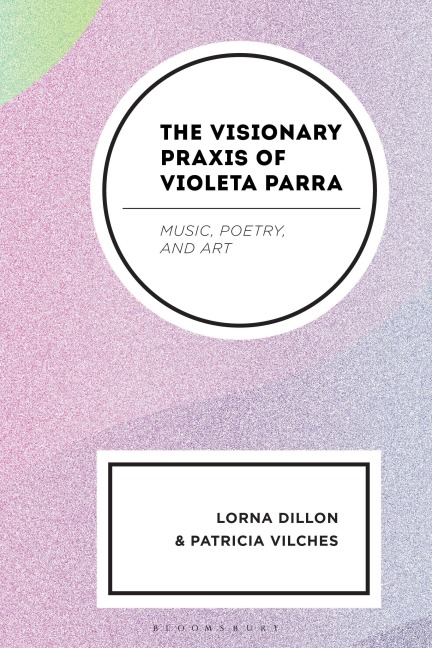 The Visionary Praxis of Violeta Parra - Lorna Dillon, Patricia Vilches