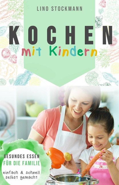 Kochen mit Kindern: Gesundes Essen für die Familie einfach und schnell selbst gemacht - Lino Stockmann