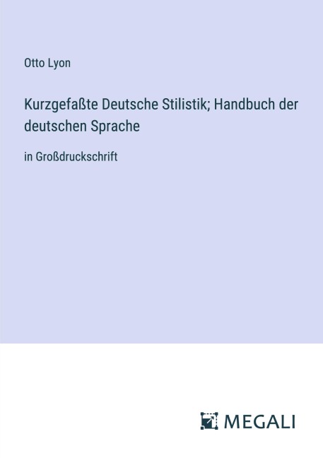 Kurzgefaßte Deutsche Stilistik; Handbuch der deutschen Sprache - Otto Lyon