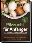 Cover-Bild zum Titel 'Pilzzucht für Anfänger: Von der Spore zum Gaumenschmaus - Die erste Ernte und die Zubereitung von köstlichen Speisepilzen wie Champignons & Co. - inkl. 21-Tage-Grow-Challenge & Rezepte' von 'Johann Steinbacher'