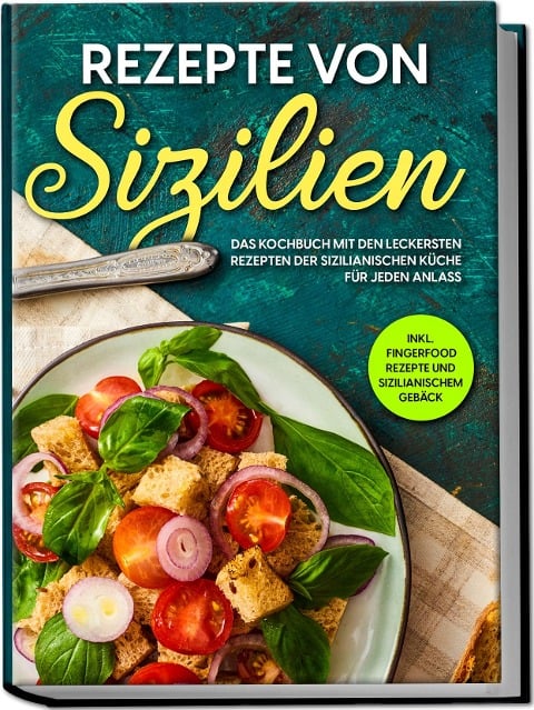 Rezepte von Sizilien: Das Kochbuch mit den leckersten Rezepten der sizilianischen Küche für jeden Anlass - inkl. Fingerfood Rezepte und sizilianischem Gebäck - Giulia Lehmann