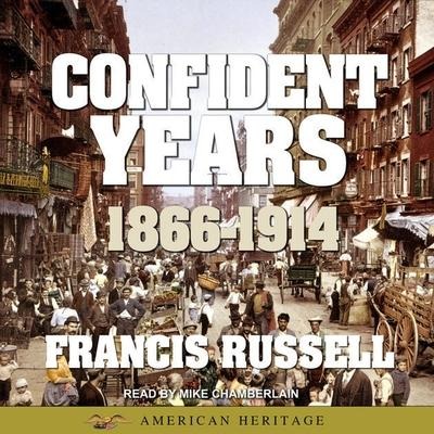 American Heritage History of the Confident Years: 1866-1914 Lib/E - Francis Russell
