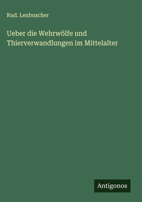 Ueber die Wehrwölfe und Thierverwandlungen im Mittelalter - Rud. Leubuscher