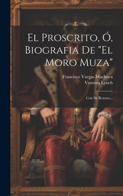 El Proscrito, Ó, Biografia De "el Moro Muza" - Francisco Vargas Machuca, Ventura Lynch