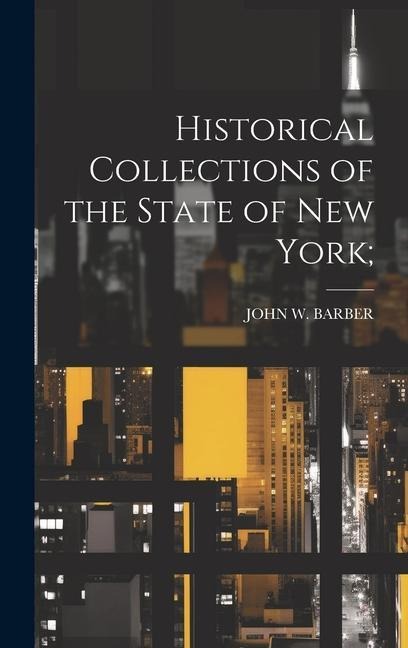 Historical Collections of the State of New York; - John W Barber