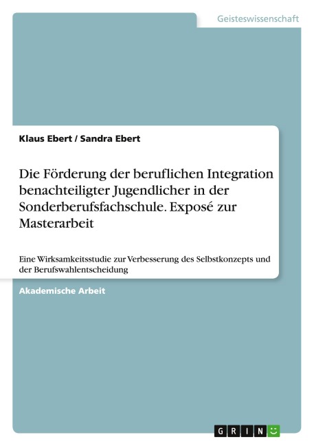 Die Förderung der beruflichen Integration benachteiligter Jugendlicher in der Sonderberufsfachschule. Exposé zur Masterarbeit - Klaus Ebert, Sandra Ebert