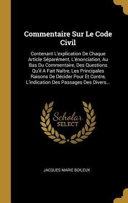 Commentaire Sur Le Code Civil: Contenant L'explication De Chaque Article Séparément, L'énonciation, Au Bas Du Commentaire, Des Questions Qu'il A Fait - Jacques Marie Boileux