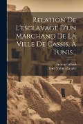 Relation De L'esclavage D'un Marchand De La Ville De Cassis, À Tunis... - Antoine Galland