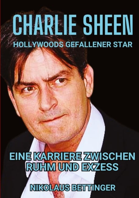 Charlie Sheen - Hollywoods Gefallener Star - Nikolaus Bettinger