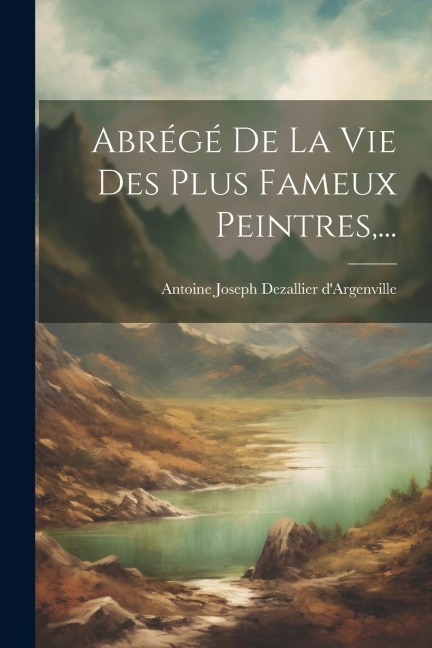 Abrégé De La Vie Des Plus Fameux Peintres, ... - 