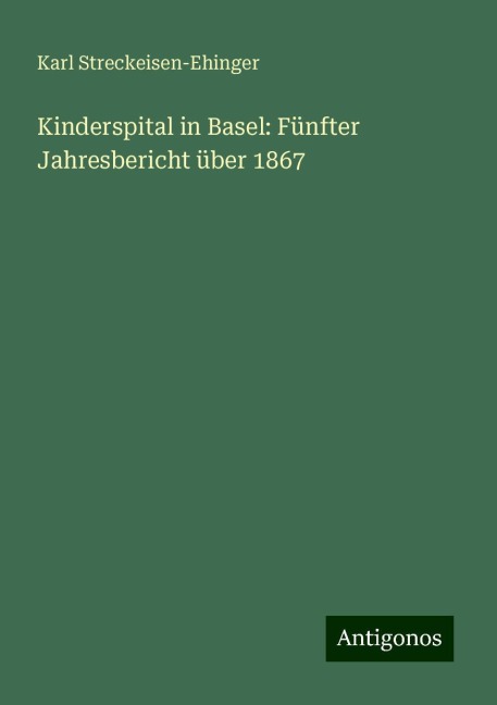 Kinderspital in Basel: Fünfter Jahresbericht über 1867 - Karl Streckeisen-Ehinger