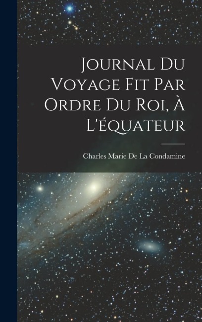 Journal Du Voyage Fit Par Ordre Du Roi, À L'équateur - Charles Marie De La Condamine