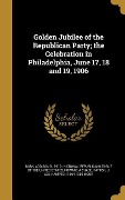 Golden Jubilee of the Republican Party; the Celebration in Philadelphia, June 17, 18 and 19, 1906 - Howard A Chase