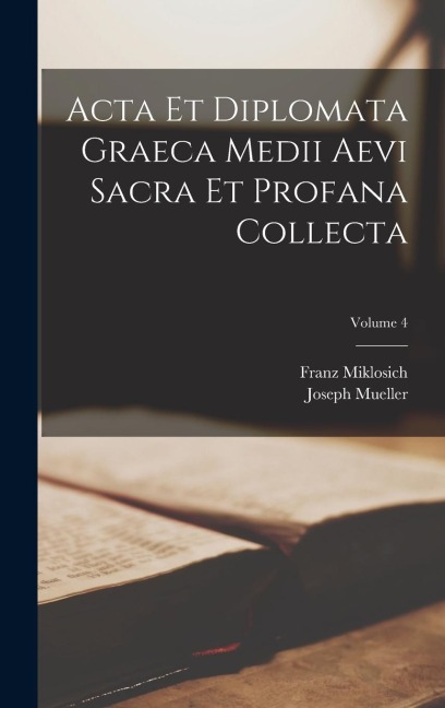 Acta Et Diplomata Graeca Medii Aevi Sacra Et Profana Collecta; Volume 4 - Franz Miklosich, Joseph Mueller
