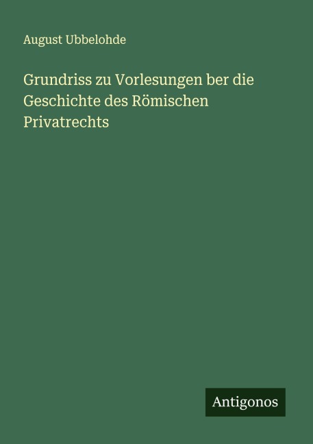 Grundriss zu Vorlesungen ber die Geschichte des Römischen Privatrechts - August Ubbelohde