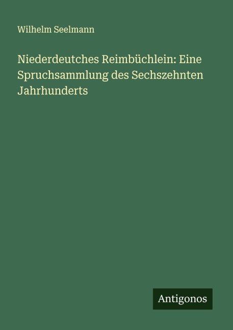 Niederdeutches Reimbüchlein: Eine Spruchsammlung des Sechszehnten Jahrhunderts - Wilhelm Seelmann