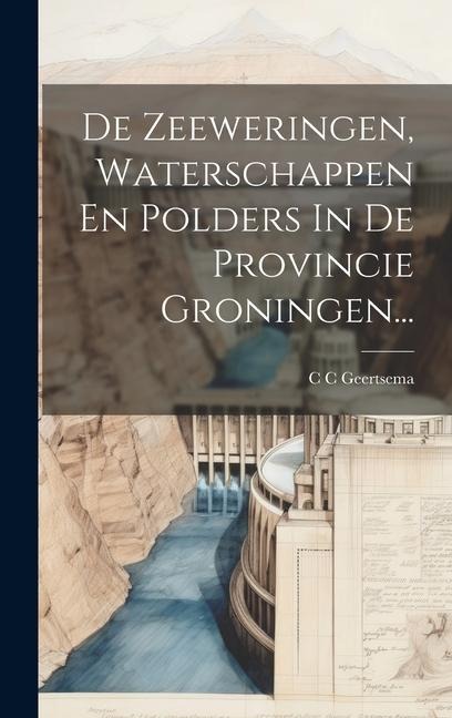 De Zeeweringen, Waterschappen En Polders In De Provincie Groningen... - C. C. Geertsema