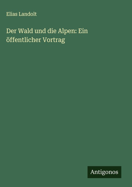 Der Wald und die Alpen: Ein öffentlicher Vortrag - Elias Landolt