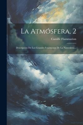 La Atmósfera, 2: Descripción De Los Grandes Fenómenos De La Naturaleza... - Camille Flammarion