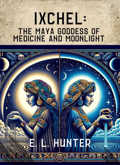 Ixchel: The Maya Goddess of Medicine and Moonlight - E L Hunter