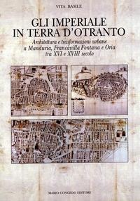 Gli Imperiali in terra d'Otranto. Architettura e trasformazione urbane a Manduria, Francavilla Fontana e Oria tra XVI e XVIII secolo - Vita Basile