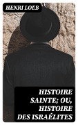 Cover-Bild zum Titel 'Histoire Sainte; ou, Histoire des Israélites' von 'Henri Loeb'