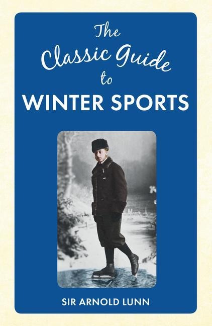 The Classic Guide to Winter Sports - Arnold Lunn