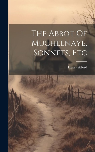 The Abbot Of Muchelnaye, Sonnets, Etc - Henry Alford