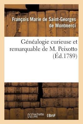 Généalogie Curieuse Et Remarquable de M.Peixotto, Juif d'Origine, Chrétien de Profession: Et Banquier de Bordeaux. Ouvrage Destiné À Prouver Aux Mécré - Fra Marie de Saint-Georges de Montmerci