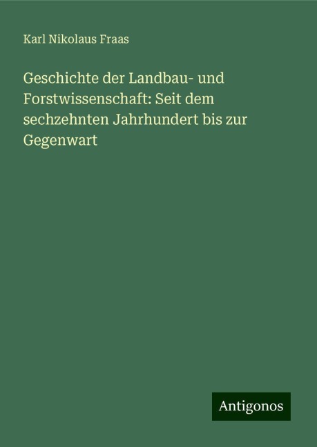 Geschichte der Landbau- und Forstwissenschaft: Seit dem sechzehnten Jahrhundert bis zur Gegenwart - Karl Nikolaus Fraas