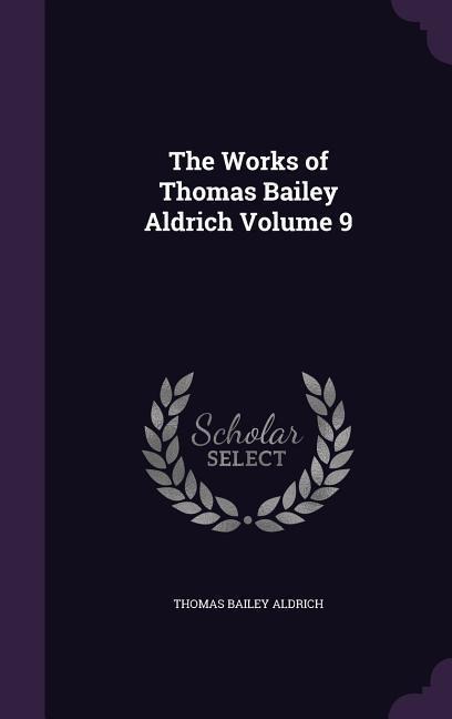 The Works of Thomas Bailey Aldrich Volume 9 - Thomas Bailey Aldrich