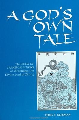 A God's Own Tale: The Book of Transformations of Wenchang, the Divine Lord of Zitong - Terry F. Kleeman