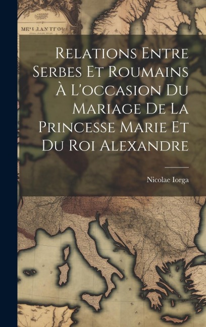 Relations Entre Serbes Et Roumains À L'occasion Du Mariage De La Princesse Marie Et Du Roi Alexandre - Nicolae Iorga