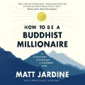 How to Be a Buddhist Millionaire: 9 Practical Steps to Being Happy in a Materialist World - Matt Jardine