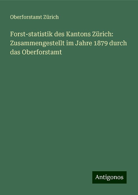 Forst-statistik des Kantons Zürich: Zusammengestellt im Jahre 1879 durch das Oberforstamt - Oberforstamt Zürich