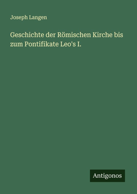 Geschichte der Römischen Kirche bis zum Pontifikate Leo's I. - Joseph Langen