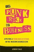 Cover-Bild zum Titel 'The Punk Rock of Business: Applying a Punk Rock Attitude in the Modern Business Era' von 'Jeremy Dale'