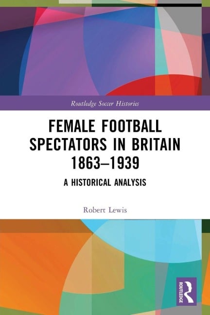 Female Football Spectators in Britain 1863-1939 - Robert Lewis
