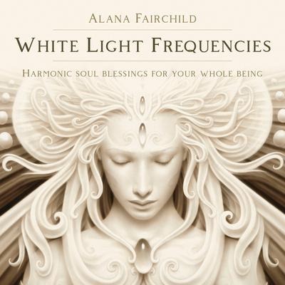 White Light Frequencies - Alana Fairchild