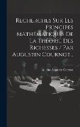 Cover-Bild zum Titel 'Recherches Sur Les Principes Mathématiques De La Théorie Des Richesses / Par Augustin Cournot...' von 'Antoine Augustin Cournot'