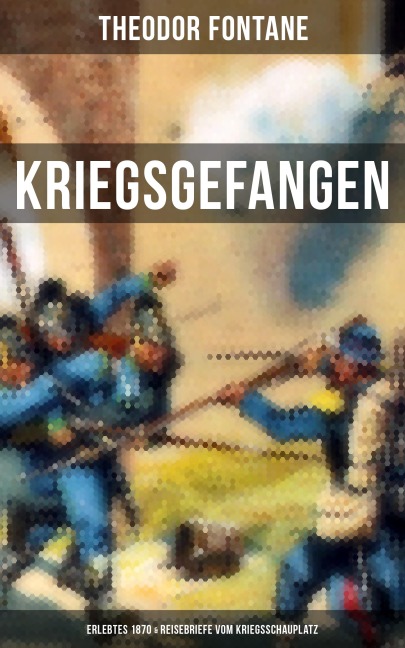 Theodor Fontane: Kriegsgefangen - Erlebtes 1870 & Reisebriefe vom Kriegsschauplatz - Theodor Fontane